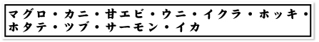 マグロ・カニ・甘エビ・ウニ・イクラ・ホッキ・ホタテ・ツブ・サーモン・イカ